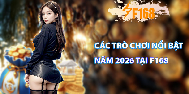 Các trò chơi nổi bật năm 2026 tại f168